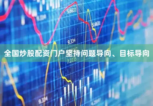 全国炒股配资门户坚持问题导向、目标导向