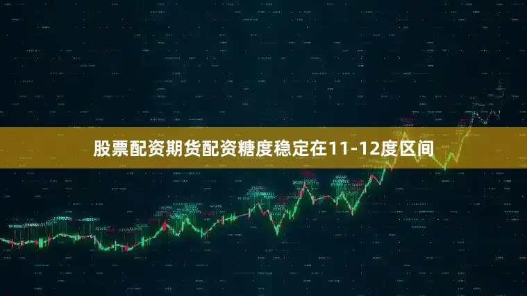 股票配资期货配资糖度稳定在11-12度区间