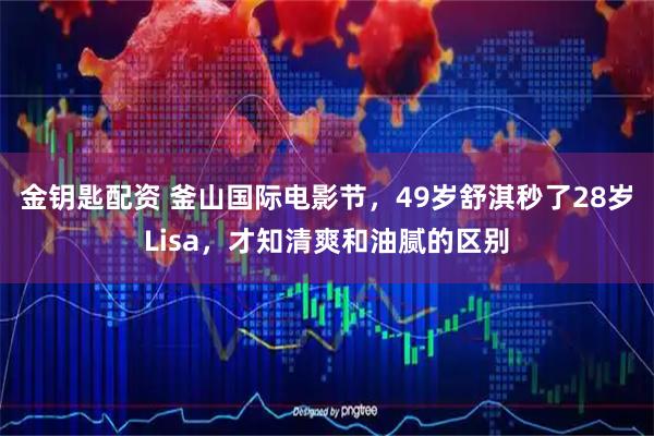 金钥匙配资 釜山国际电影节，49岁舒淇秒了28岁Lisa，才知清爽和油腻的区别