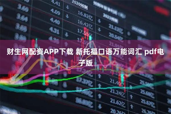 财生网配资APP下载 新托福口语万能词汇 pdf电子版