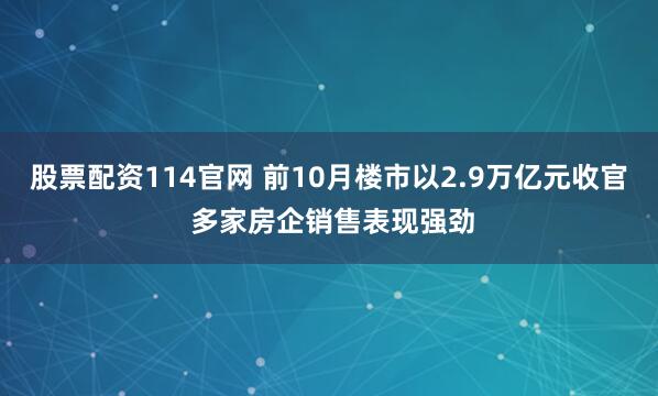 股票配资114官网 前10月楼市以2.9万亿元收官 多家房企销售表现强劲