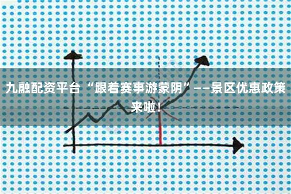 九融配资平台 “跟着赛事游蒙阴”——景区优惠政策来啦！