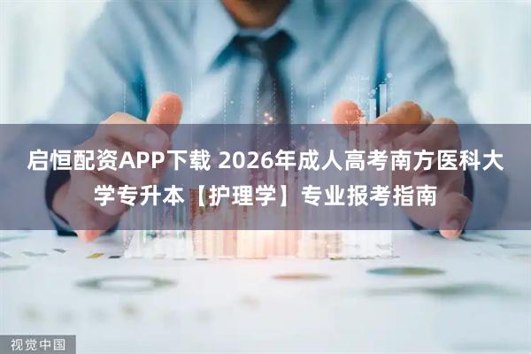 启恒配资APP下载 2026年成人高考南方医科大学专升本【护理学】专业报考指南