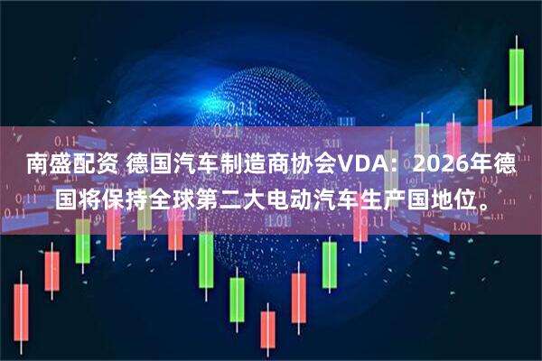 南盛配资 德国汽车制造商协会VDA：2026年德国将保持全球第二大电动汽车生产国地位。