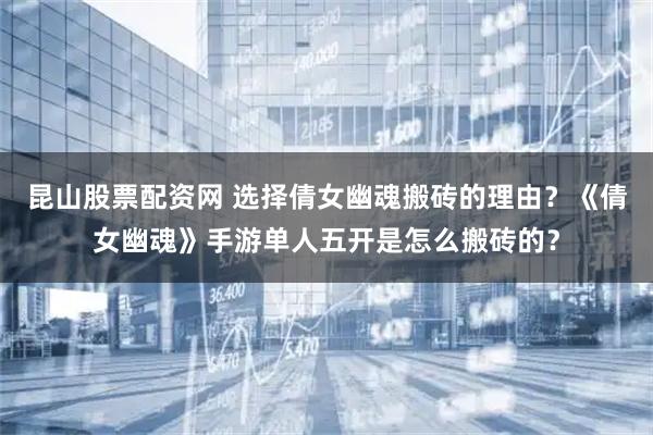 昆山股票配资网 选择倩女幽魂搬砖的理由?《倩女幽魂》手游单人五开是怎么搬砖的?