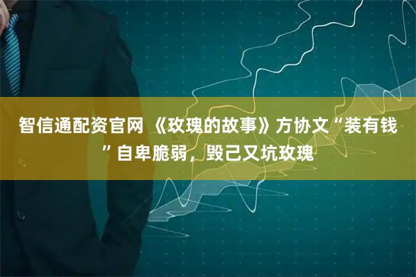 智信通配资官网 《玫瑰的故事》方协文“装有钱”自卑脆弱，毁己又坑玫瑰