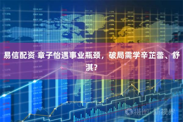 易信配资 章子怡遇事业瓶颈，破局需学辛芷蕾、舒淇？