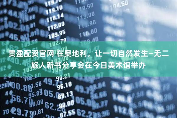 贵盈配资官网 在奥地利，让一切自然发生—无二旅人新书分享会在今日美术馆举办